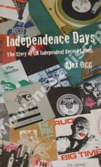 INDEPENDENCE DAYS - Story Of UK Independent Record Labels - ALEX OGG - UK Cherry Red Books Edition